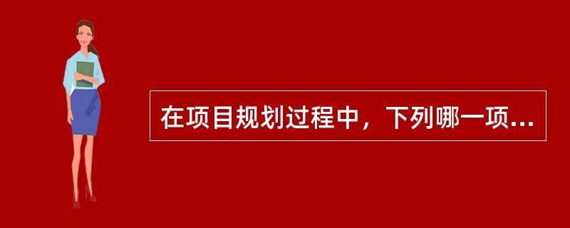 在项目规划过程中，下列哪一项是？适当的做法？（）