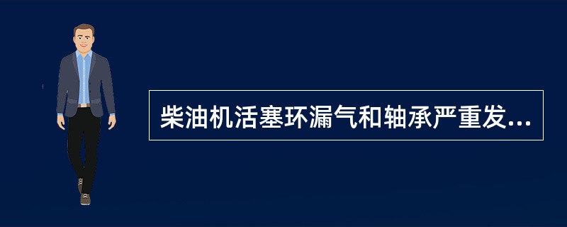 柴油机活塞环漏气和轴承严重发热会导致（）。