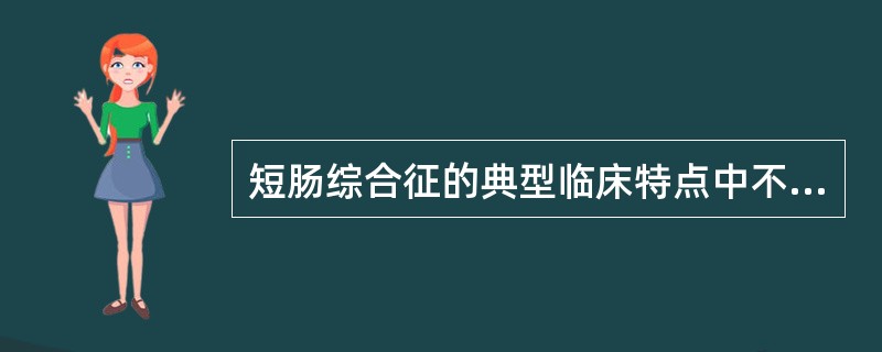 短肠综合征的典型临床特点中不包括以下哪一点（）。
