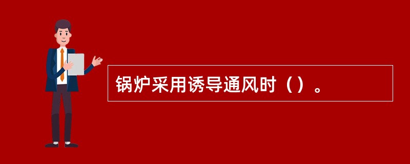 锅炉采用诱导通风时（）。