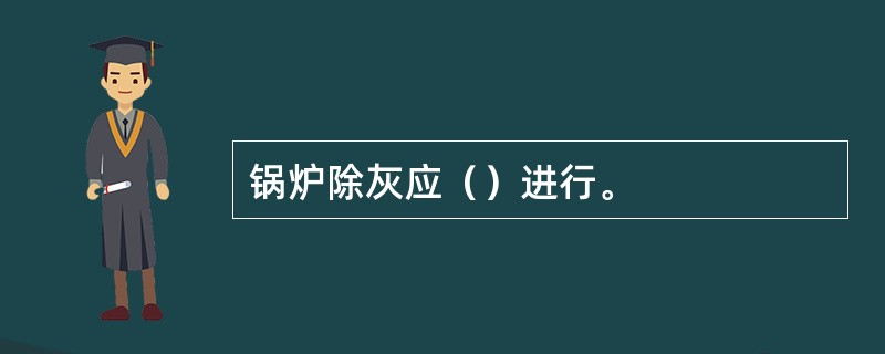 锅炉除灰应（）进行。