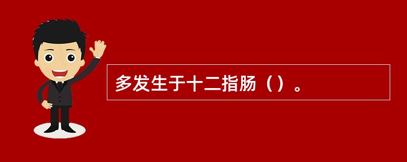 多发生于十二指肠（）。