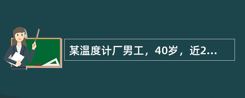 某温度计厂男工，40岁，近2年来有全身乏力、记忆力减退等症状。常因小事与人争吵，