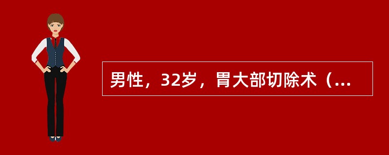 男性，32岁，胃大部切除术（毕Ⅱ式、近端空肠对小弯）术后10天，上腹部胀满，进食