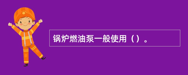 锅炉燃油泵一般使用（）。