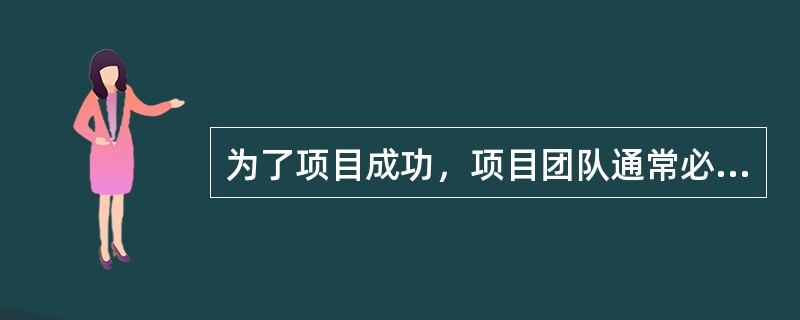 为了项目成功，项目团队通常必须做下列哪项工作？（）