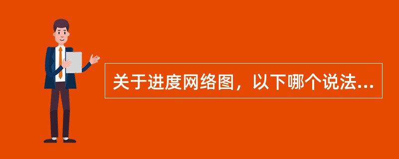 关于进度网络图，以下哪个说法是正确的？（）