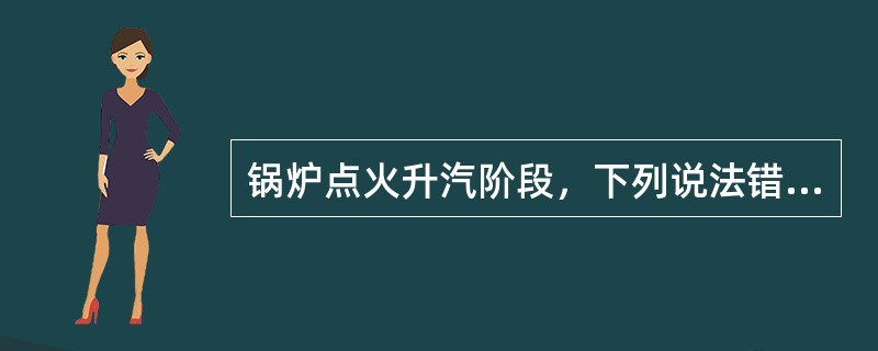 锅炉点火升汽阶段，下列说法错的是（）。