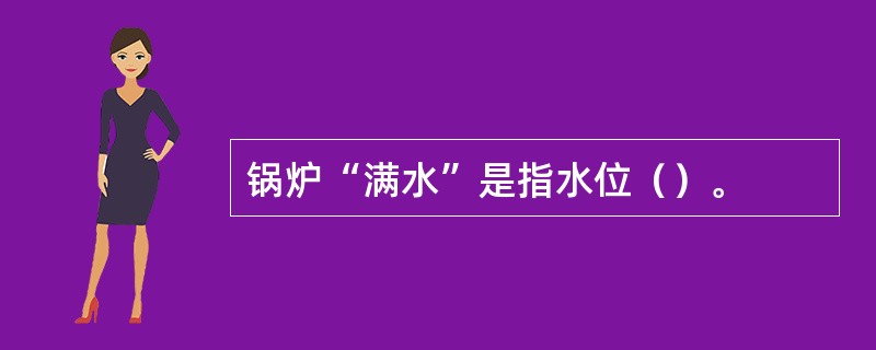 锅炉“满水”是指水位（）。