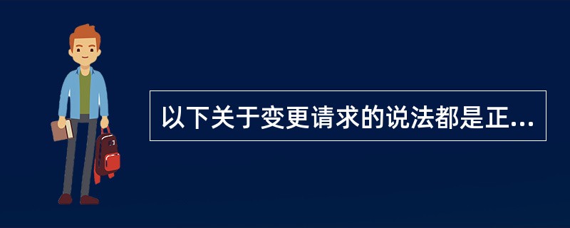 以下关于变更请求的说法都是正确的，除了（）。