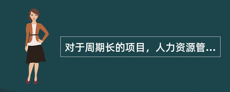 对于周期长的项目，人力资源管理工作必须增加（）内容