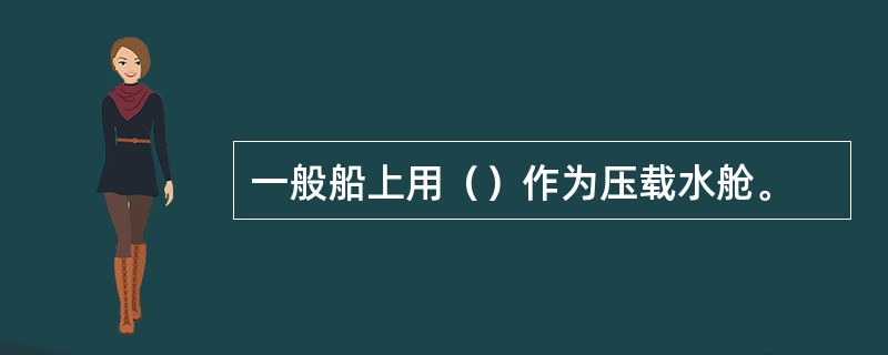 一般船上用（）作为压载水舱。