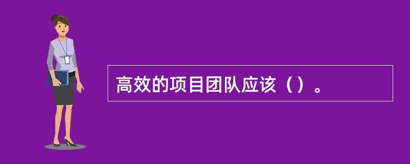 高效的项目团队应该（）。