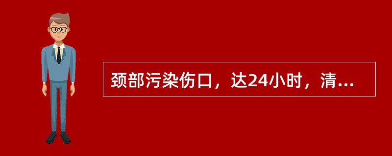 颈部污染伤口，达24小时，清创后伤口一期缝合，伤口愈合优良（）。