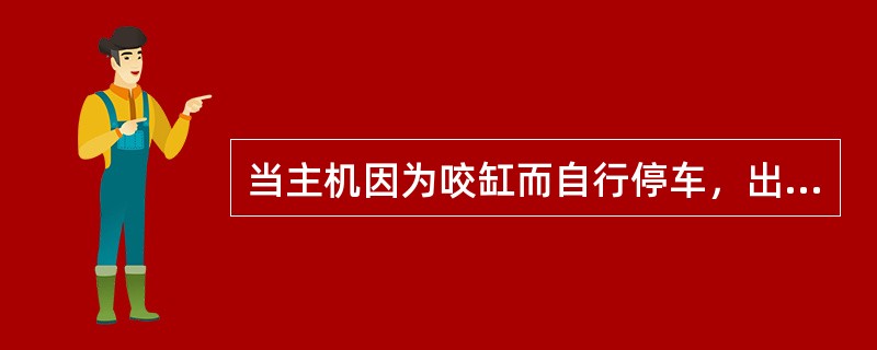 当主机因为咬缸而自行停车，出现曲轴箱爆炸的征兆时，应继续对主机进行冷却，确认曲轴