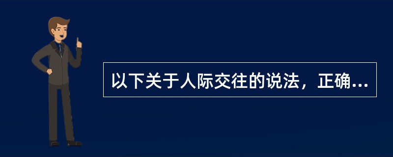 以下关于人际交往的说法，正确的是（）。