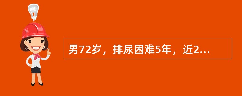 男72岁，排尿困难5年，近2个月加重伴食欲缺乏。直肠指诊前列腺明显增大5cm×6