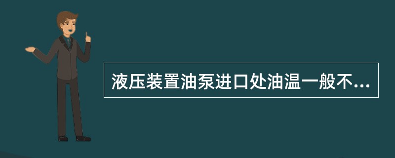 液压装置油泵进口处油温一般不应超过（）。