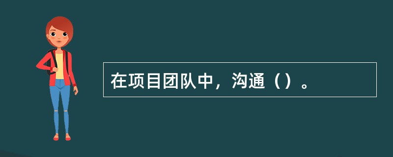 在项目团队中，沟通（）。