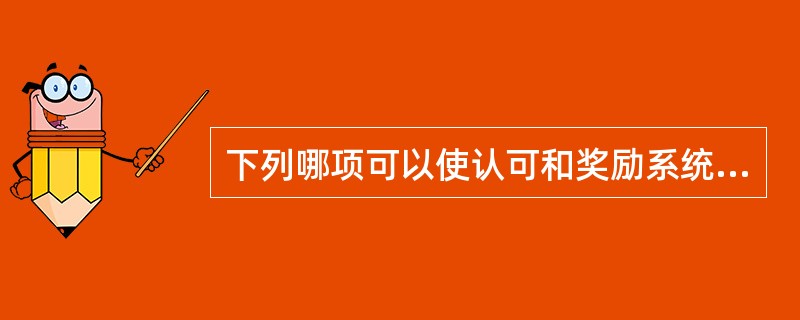 下列哪项可以使认可和奖励系统最为有效？（）