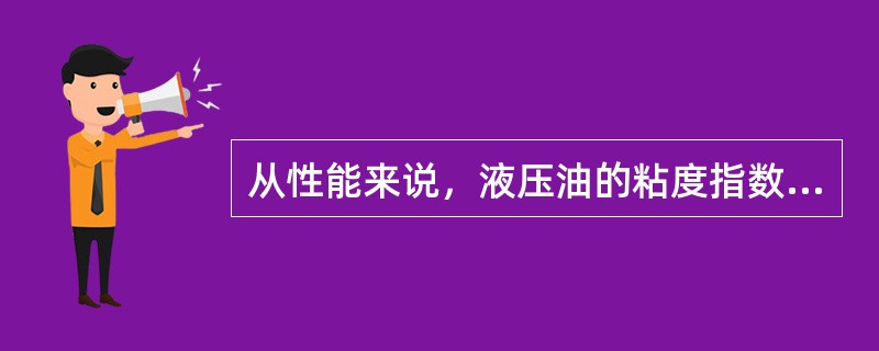 从性能来说，液压油的粘度指数（）。