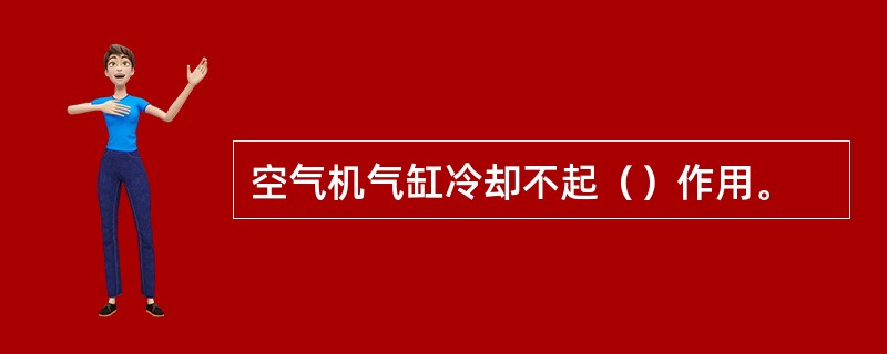 空气机气缸冷却不起（）作用。