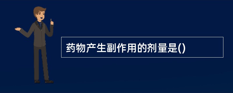 药物产生副作用的剂量是()