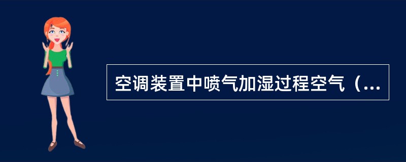 空调装置中喷气加湿过程空气（）。