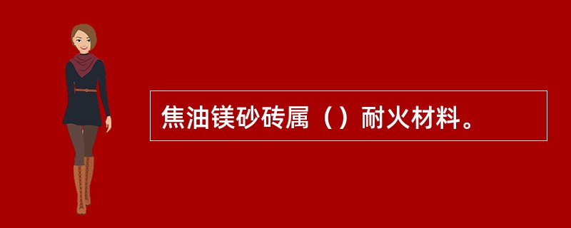 焦油镁砂砖属（）耐火材料。