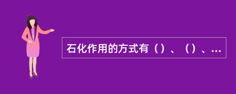 石化作用的方式有（）、（）、（）和（）四种方式。