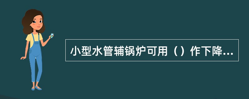 小型水管辅锅炉可用（）作下降管。