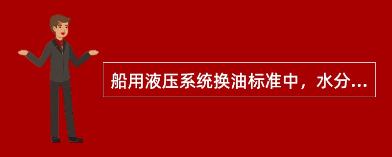 船用液压系统换油标准中，水分含量的极限值是（）。