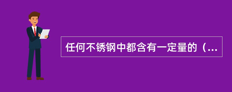 任何不锈钢中都含有一定量的（）。