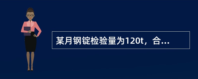 某月钢锭检验量为120t，合格量为105t，求钢锭的废品率是多少？