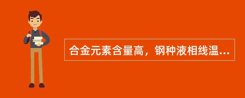 合金元素含量高，钢种液相线温度就高。