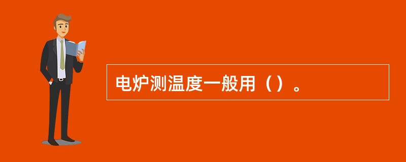 电炉测温度一般用（）。