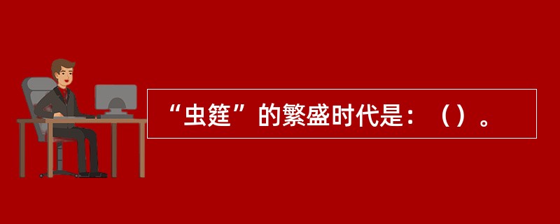 “虫筳”的繁盛时代是：（）。