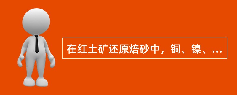 在红土矿还原焙砂中，铜、镍、钴主要以（）形态存在。