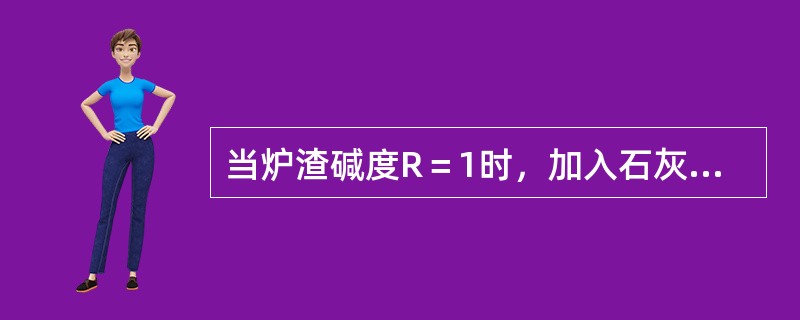 当炉渣碱度R＝1时，加入石灰后，炉渣碱度R＝（）。