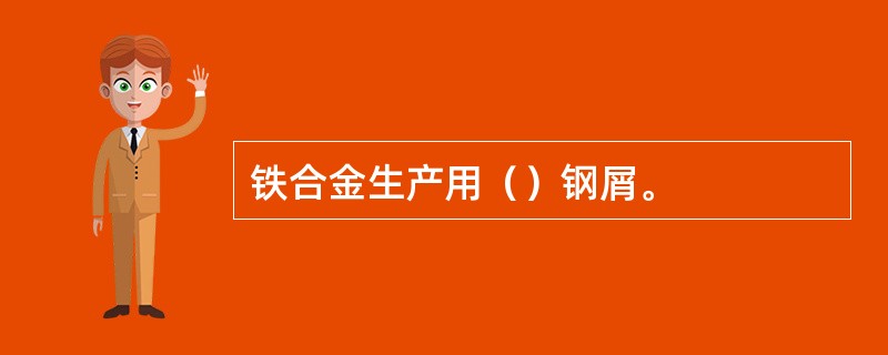 铁合金生产用（）钢屑。