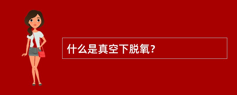什么是真空下脱氧？