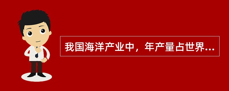 我国海洋产业中，年产量占世界第一位的有（）和（）。