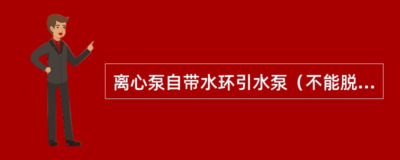 离心泵自带水环引水泵（不能脱开），引水结束后该水环泵应（）。