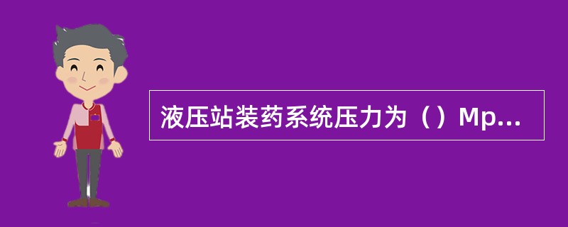 液压站装药系统压力为（）Mpa。液压站辅助系统压力为（）MPa。