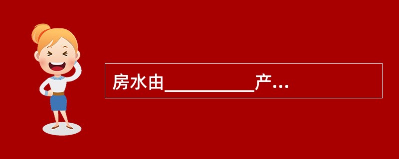 房水由__________产生，自后房经__________进入前房，最终汇入巩