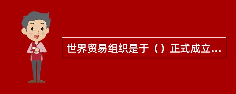 世界贸易组织是于（）正式成立的？