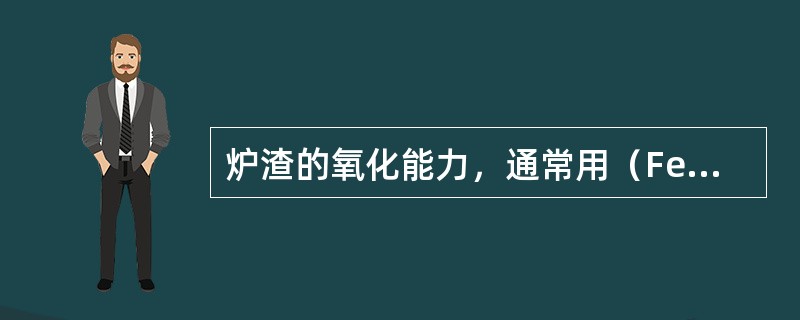 炉渣的氧化能力，通常用（FeO）来表示。