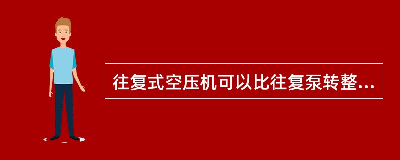 往复式空压机可以比往复泵转整高得多主要是因为（）。