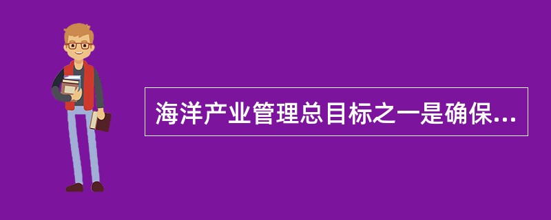 海洋产业管理总目标之一是确保（）海洋资源。