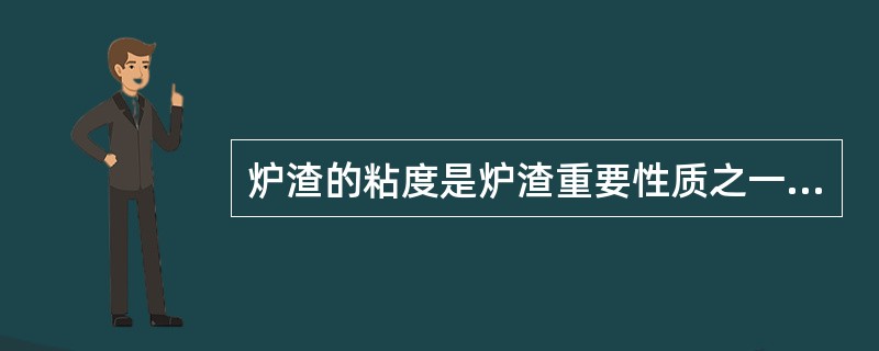 炉渣的粘度是炉渣重要性质之一，它和炉渣的流动性的关系是（）